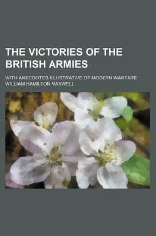 Cover of The Victories of the British Armies; With Anecdotes Illustrative of Modern Warfare