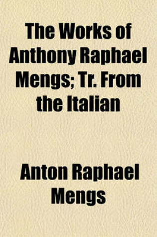 Cover of The Works of Anthony Raphael Mengs; Tr. from the Italian