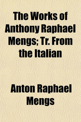 Book cover for The Works of Anthony Raphael Mengs; Tr. from the Italian