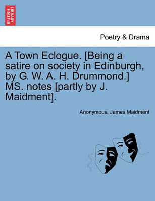 Book cover for A Town Eclogue. [being a Satire on Society in Edinburgh, by G. W. A. H. Drummond.] Ms. Notes [partly by J. Maidment].