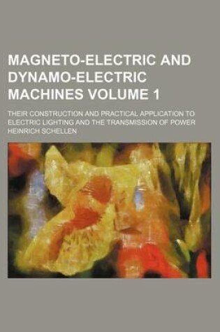 Cover of Magneto-Electric and Dynamo-Electric Machines; Their Construction and Practical Application to Electric Lighting and the Transmission of Power Volume 1