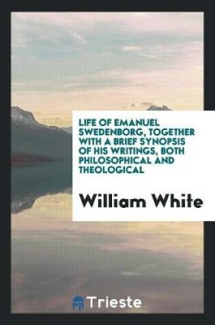 Cover of Life of Emanuel Swedenborg, Together with a Brief Synopsis of His Writings, Both Philosophical and Theological