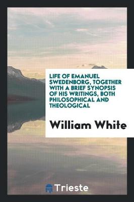 Book cover for Life of Emanuel Swedenborg, Together with a Brief Synopsis of His Writings, Both Philosophical and Theological