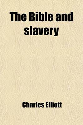 Book cover for The Bible and Slavery; In Which the Abrahamic and Mosaic Discipline Is Considered in Connection with the Most Ancient Forms of Slavery and the Pauline Code on Slavery as Related to Roman Slavery and the Discipline of the Apostolic Churches