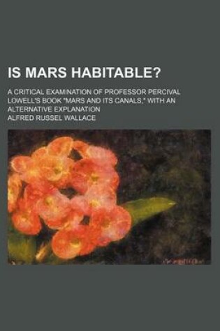 Cover of Is Mars Habitable?; A Critical Examination of Professor Percival Lowell's Book Mars and Its Canals, with an Alternative Explanation
