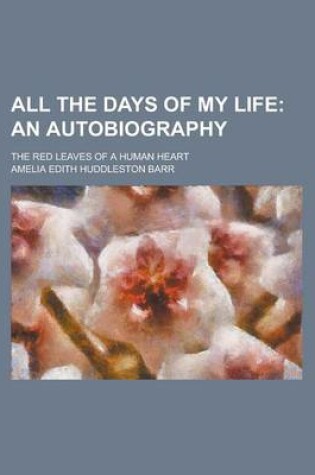 Cover of All the Days of My Life; An Autobiography. the Red Leaves of a Human Heart