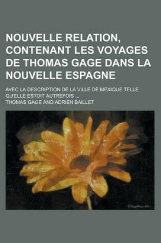 Cover of Nouvelle Relation, Contenant Les Voyages de Thomas Gage Dans La Nouvelle Espagne; Avec La Description de La Ville de Mexique Telle Qu'elle Estoit Autrefois ...