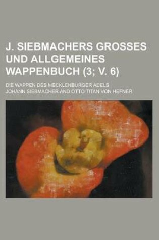 Cover of J. Siebmachers Grosses Und Allgemeines Wappenbuch; Die Wappen Des Mecklenburger Adels (3; V. 6 )