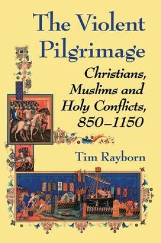 Cover of Violent Pilgrimage, The: Christians, Muslims and Holy Conflicts, 850-1150