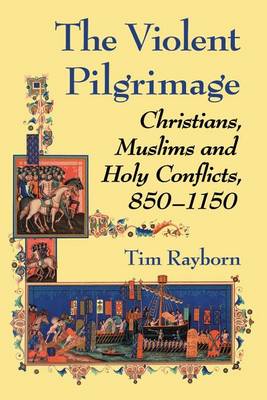 Book cover for Violent Pilgrimage, The: Christians, Muslims and Holy Conflicts, 850-1150
