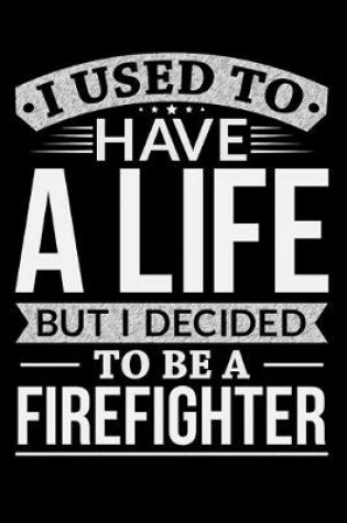 Cover of I Used To Have A Life But I Decided To Be A Firefighter