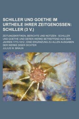 Cover of Schiller Und Goethe Im Urtheile Ihrer Zeitgenossen (1, PT. 2); Schiller (3 V.). Zeitungskritiken, Berichte Und Notizen Schiller Und Goethe Und Deren W