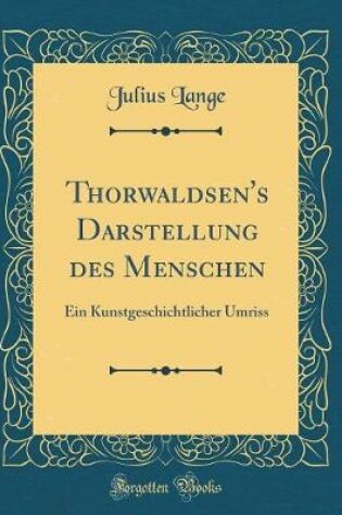 Cover of Thorwaldsen's Darstellung des Menschen: Ein Kunstgeschichtlicher Umriss (Classic Reprint)