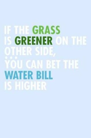 Cover of If The Grass Is Greener On The Other Side You Can Bet The Water Bill Is Higher