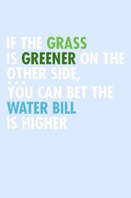 Book cover for If The Grass Is Greener On The Other Side You Can Bet The Water Bill Is Higher