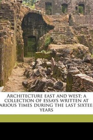 Cover of Architecture East and West; A Collection of Essays Written at Various Times During the Last Sixteen Years