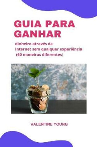 Cover of Guia para ganhar dinheiro atraves da internet sem nenhuma experiencia (60 formas diferentes)