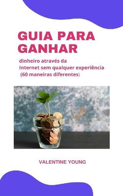 Book cover for Guia para ganhar dinheiro atraves da internet sem nenhuma experiencia (60 formas diferentes)