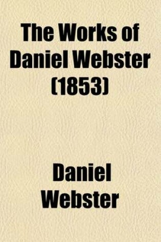 Cover of The Works of Daniel Webster; Speeches in the Convention to Amend the Constitution of Massachusetts Speeches in Congress Volume 3