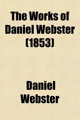 Book cover for The Works of Daniel Webster; Speeches in the Convention to Amend the Constitution of Massachusetts Speeches in Congress Volume 3