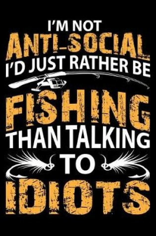 Cover of I'm Not Anti-Social I'd Just Rather Be Fishing Than Talking to Idiots