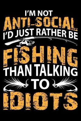 Book cover for I'm Not Anti-Social I'd Just Rather Be Fishing Than Talking to Idiots