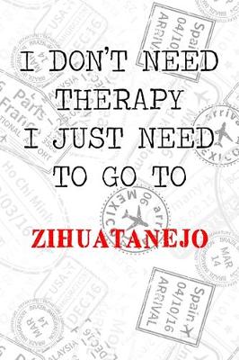 Book cover for I Don't Need Therapy I Just Need To Go To Zihuatanejo