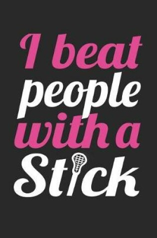 Cover of Lacrosse Notebook - I Beat People With A Stick - Lacrosse Training Journal - Gift for Lacrosse Player - Lacrosse Diary