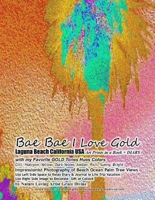 Book cover for Bae Bae I Love Gold Laguna Beach California USA Art Prints in a Book + DIARY with my Favorite GOLD Tones Hues Colors Gilt, Halcyon, Yellow, Dark Yelow, Amber, Rich, Sunny, Bright Impressionist Photography of Beach Ocean Palm Tree Views