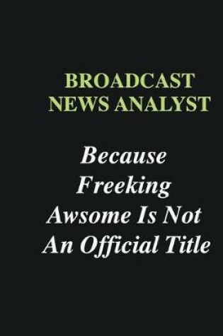 Cover of Broadcast News Analyst Because Freeking Awsome is Not An Official Title