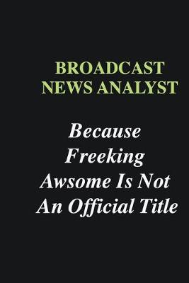 Book cover for Broadcast News Analyst Because Freeking Awsome is Not An Official Title