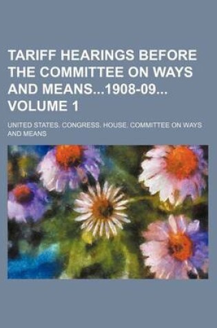 Cover of Tariff Hearings Before the Committee on Ways and Means1908-09 Volume 1