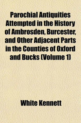 Cover of Parochial Antiquities Attempted in the History of Ambrosden, Burcester, and Other Adjacent Parts in the Counties of Oxford and Bucks (Volume 1)