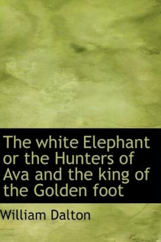 Cover of The White Elephant or the Hunters of Ava and the King of the Golden Foot