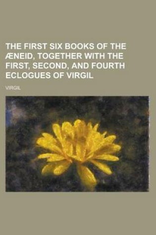Cover of The First Six Books of the Aeneid, Together with the First, Second, and Fourth Eclogues of Virgil