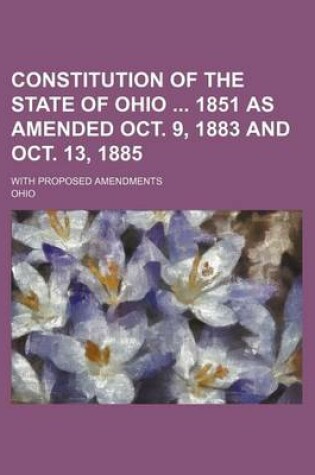 Cover of Constitution of the State of Ohio 1851 as Amended Oct. 9, 1883 and Oct. 13, 1885; With Proposed Amendments