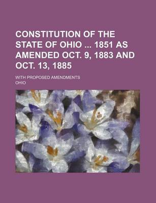 Book cover for Constitution of the State of Ohio 1851 as Amended Oct. 9, 1883 and Oct. 13, 1885; With Proposed Amendments