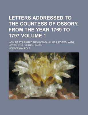 Book cover for Letters Addressed to the Countess of Ossory, from the Year 1769 to 1797; Now First Printed from Original Mss. Edited, with Notes, by R. Vernon Smith Volume 1