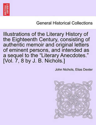 Book cover for Illustrations of the Literary History of the Eighteenth Century, Consisting of Authentic Memoir and Original Letters of Eminent Persons, and Intended as a Sequel to the Literary Anecdotes. [Vol. 7, 8 by J. B. Nichols.] Vol. II