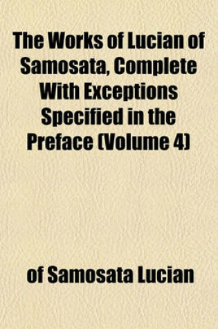 Cover of The Works of Lucian of Samosata, Complete with Exceptions Specified in the Preface (Volume 4)