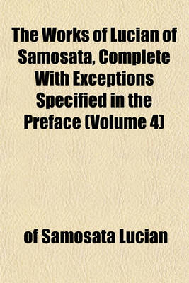 Book cover for The Works of Lucian of Samosata, Complete with Exceptions Specified in the Preface (Volume 4)