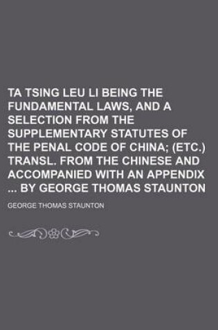 Cover of Ta Tsing Leu Li Being the Fundamental Laws, and a Selection from the Supplementary Statutes of the Penal Code of China; (Etc.) Transl. from the Chinese and Accompanied with an Appendix by George Thomas Staunton