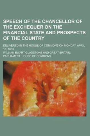 Cover of Speech of the Chancellor of the Exchequer on the Financial State and Prospects of the Country; Delivered in the House of Commons on Monday, April 18, 1853