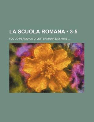 Book cover for La Scuola Romana (3-5); Foglio Periodico Di Letteratura E Di Arte