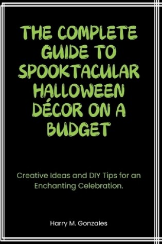 Cover of The Complete Guide to Spooktacular Halloween Décor on a Budget