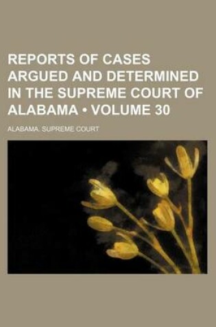 Cover of Reports of Cases Argued and Determined in the Supreme Court of Alabama (Volume 30)