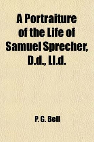 Cover of A Portraiture of the Life of Samuel Sprecher, D.D., LL.D; Pastor, President of Wittenberg College and Seminary, and Author