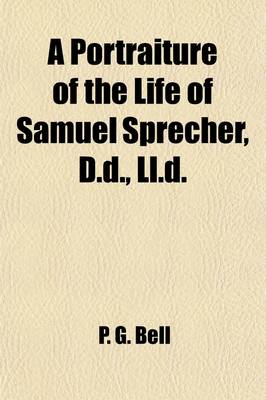 Book cover for A Portraiture of the Life of Samuel Sprecher, D.D., LL.D; Pastor, President of Wittenberg College and Seminary, and Author