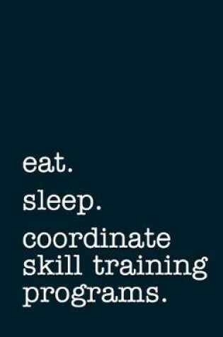 Cover of eat. sleep. coordinate skill training programs. - Lined Notebook