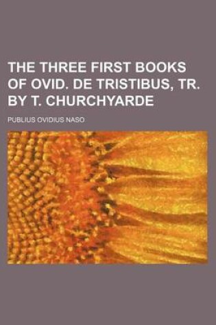 Cover of The Three First Books of Ovid. de Tristibus, Tr. by T. Churchyarde